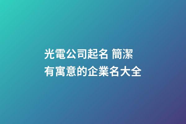 光電公司起名 簡潔有寓意的企業名大全